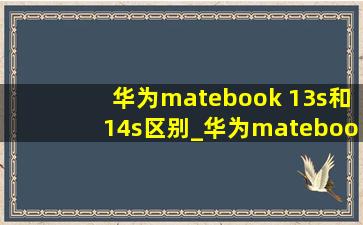 华为matebook 13s和14s区别_华为matebook 13s和14s买哪个好